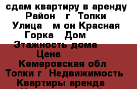 сдам квартиру в аренду › Район ­ г. Топки › Улица ­ м-он Красная Горка › Дом ­ 9 › Этажность дома ­ 5 › Цена ­ 7 000 - Кемеровская обл., Топки г. Недвижимость » Квартиры аренда   . Кемеровская обл.,Топки г.